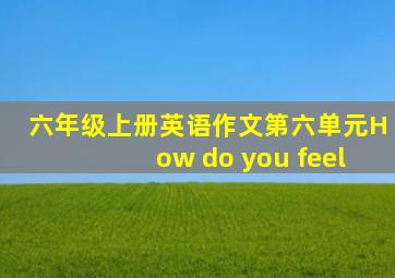 六年级上册英语作文第六单元How do you feel